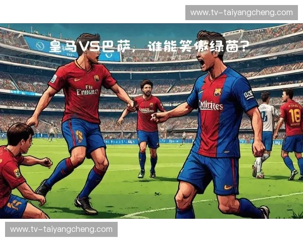 伯纳乌的星光，皮洪的骄傲：西甲赛场上的永恒对决